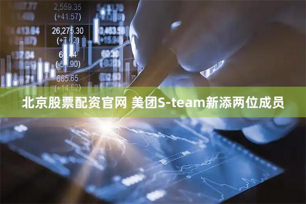 北京股票配资官网 美团S-team新添两位成员