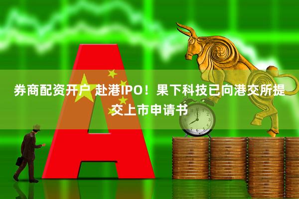 券商配资开户 赴港IPO！果下科技已向港交所提交上市申请书