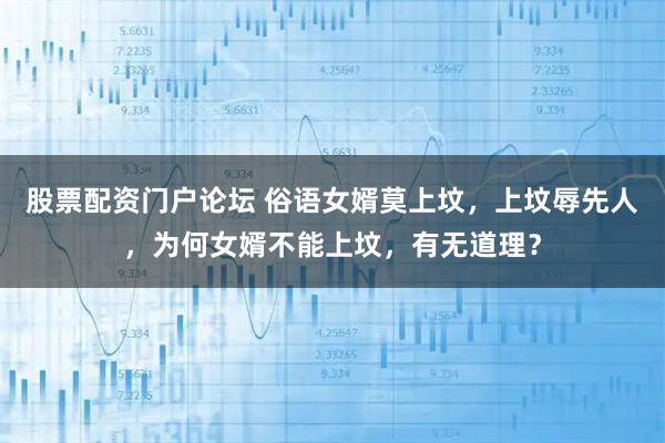股票配资门户论坛 俗语女婿莫上坟，上坟辱先人，为何女婿不能上坟，有无道理？