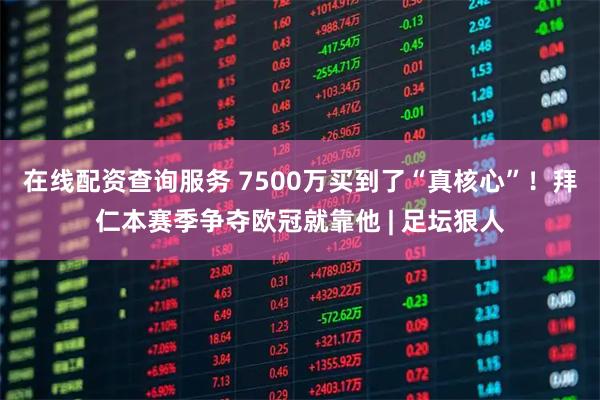在线配资查询服务 7500万买到了“真核心”！拜仁本赛季争夺欧冠就靠他 | 足坛狠人