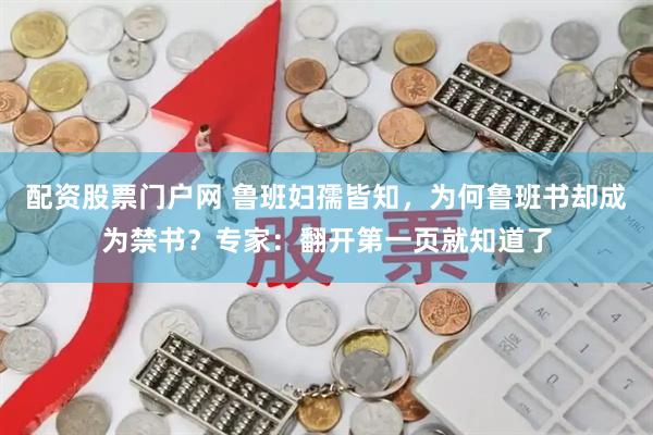 配资股票门户网 鲁班妇孺皆知，为何鲁班书却成为禁书？专家：翻开第一页就知道了